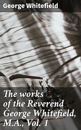 eBook (epub) The works of the Reverend George Whitefield, M.A., Vol. 1 de George Whitefield