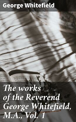 eBook (epub) The works of the Reverend George Whitefield, M.A., Vol. 1 de George Whitefield