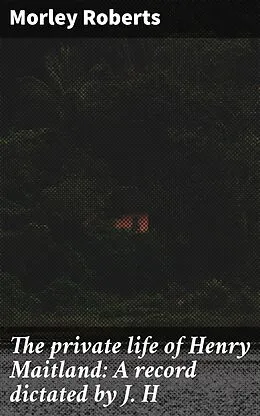 E-Book (epub) The private life of Henry Maitland: A record dictated by J. H von Morley Roberts