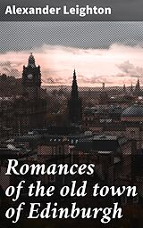 eBook (epub) Romances of the old town of Edinburgh de Alexander Leighton