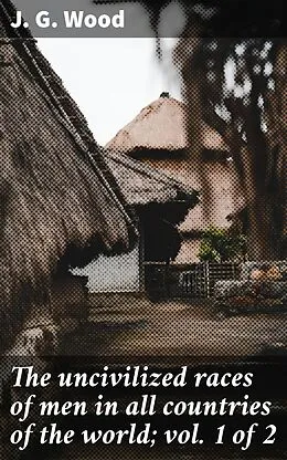E-Book (epub) The uncivilized races of men in all countries of the world; vol. 1 of 2 von J. G. Wood