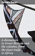 E-Book (epub) A dissuasion to Great-Britain and the colonies, from the slave trade to Africa von James Swan