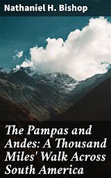 eBook (epub) The Pampas and Andes: A Thousand Miles' Walk Across South America de Nathaniel H. Bishop