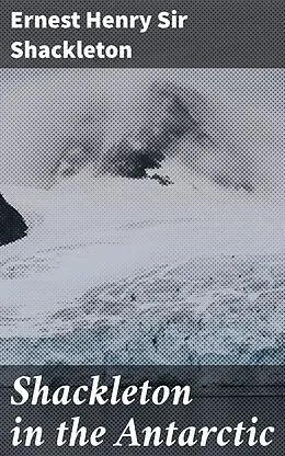 E-Book (epub) Shackleton in the Antarctic von Ernest Henry Sir Shackleton