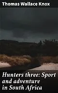 E-Book (epub) Hunters three: Sport and adventure in South Africa von Thomas Wallace Knox