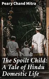 E-Book (epub) The Spoilt Child: A Tale of Hindu Domestic Life von Peary Chand Mitra