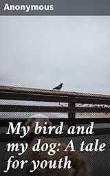 eBook (epub) My bird and my dog: A tale for youth de Anonymous