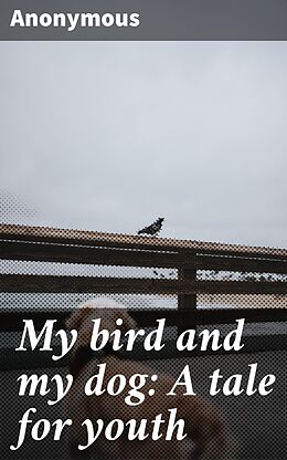 eBook (epub) My bird and my dog: A tale for youth de Anonymous