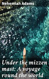 E-Book (epub) Under the mizzen mast: A voyage round the world von Nehemiah Adams