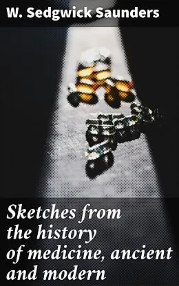 E-Book (epub) Sketches from the history of medicine, ancient and modern von W. Sedgwick Saunders