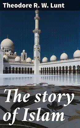 eBook (epub) The story of Islam de Theodore R. W. Lunt