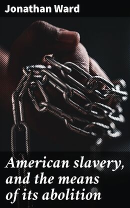 eBook (epub) American slavery, and the means of its abolition de Jonathan Ward