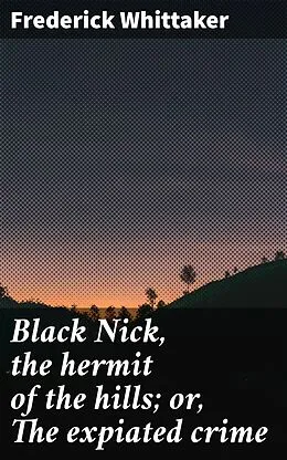 E-Book (epub) Black Nick, the hermit of the hills; or, The expiated crime von Frederick Whittaker