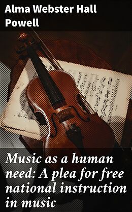 eBook (epub) Music as a human need: A plea for free national instruction in music de Alma Webster Hall Powell