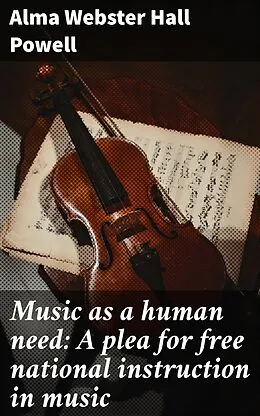 E-Book (epub) Music as a human need: A plea for free national instruction in music von Alma Webster Hall Powell