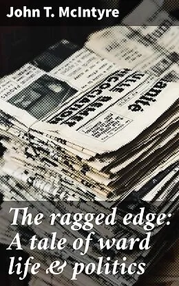 E-Book (epub) The ragged edge: A tale of ward life & politics von John T. McIntyre