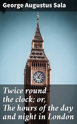 eBook (epub) Twice round the clock; or, The hours of the day and night in London de George Augustus Sala