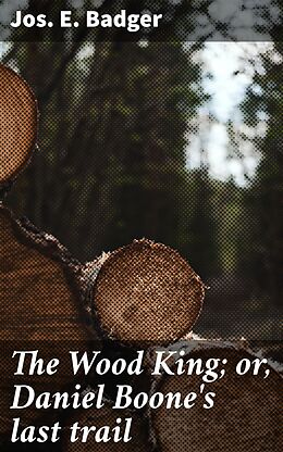 eBook (epub) The Wood King; or, Daniel Boone's last trail de Jos. E. Badger