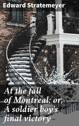 eBook (epub) At the fall of Montreal; or, A soldier boy's final victory de Edward Stratemeyer