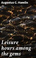 E-Book (epub) Leisure hours among the gems von Augustus C. Hamlin