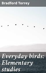 eBook (epub) Everyday birds: Elementary studies de Bradford Torrey