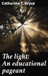 eBook (epub) The light: An educational pageant de Catherine T. Bryce