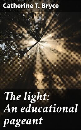 eBook (epub) The light: An educational pageant de Catherine T. Bryce