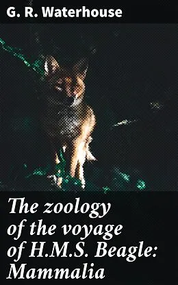 E-Book (epub) The zoology of the voyage of H.M.S. Beagle: Mammalia von G. R. Waterhouse