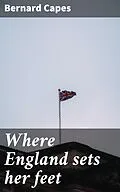 E-Book (epub) Where England sets her feet von Bernard Capes
