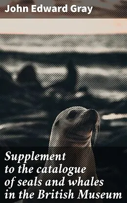 E-Book (epub) Supplement to the catalogue of seals and whales in the British Museum von John Edward Gray