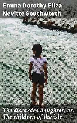 E-Book (epub) The discarded daughter; or, The children of the isle von Emma Dorothy Eliza Nevitte Southworth