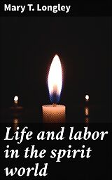 eBook (epub) Life and labor in the spirit world de Mary T. Longley