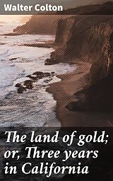 eBook (epub) The land of gold; or, Three years in California de Walter Colton