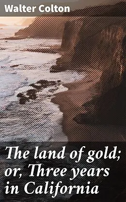 E-Book (epub) The land of gold; or, Three years in California von Walter Colton