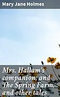 E-Book (epub) Mrs. Hallam's companion; and The Spring Farm, and other tales von Mary Jane Holmes