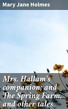 E-Book (epub) Mrs. Hallam's companion; and The Spring Farm, and other tales von Mary Jane Holmes