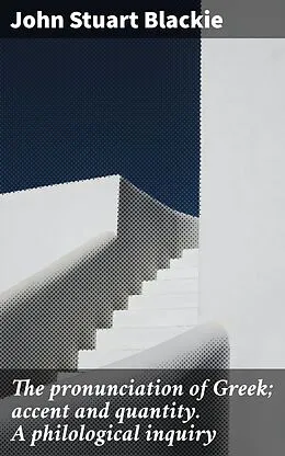 E-Book (epub) The pronunciation of Greek; accent and quantity. A philological inquiry von John Stuart Blackie