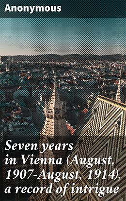 eBook (epub) Seven years in Vienna (August, 1907-August, 1914), a record of intrigue de Anonymous