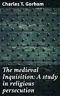 E-Book (epub) The medieval Inquisition: A study in religious persecution von Charles T. Gorham