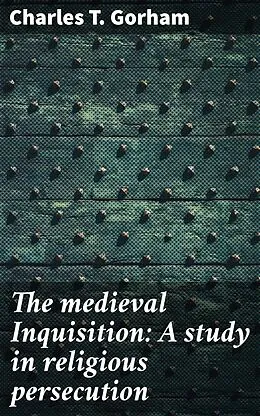 E-Book (epub) The medieval Inquisition: A study in religious persecution von Charles T. Gorham