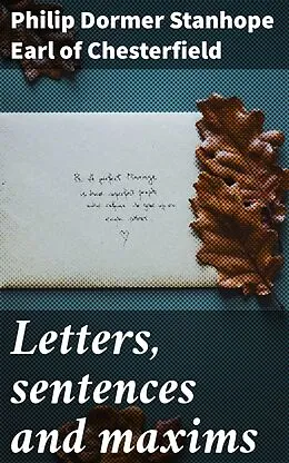 E-Book (epub) Letters, sentences and maxims von Philip Dormer Stanhope Earl of Chesterfield