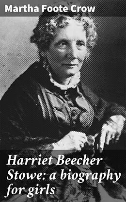 E-Book (epub) Harriet Beecher Stowe: a biography for girls von Martha Foote Crow