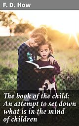 eBook (epub) The book of the child: An attempt to set down what is in the mind of children de F. D. How