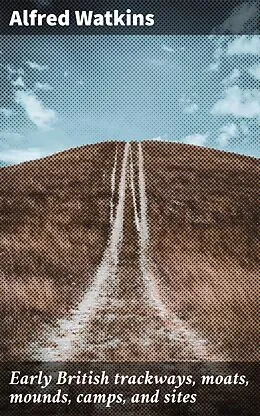 E-Book (epub) Early British trackways, moats, mounds, camps, and sites von Alfred Watkins