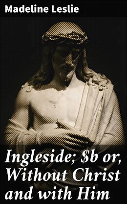 eBook (epub) Ingleside; or, Without Christ and with Him de Madeline Leslie