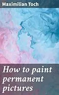 E-Book (epub) How to paint permanent pictures von Maximilian Toch