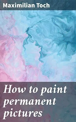 E-Book (epub) How to paint permanent pictures von Maximilian Toch