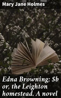 E-Book (epub) Edna Browning; or, the Leighton homestead. A novel von Mary Jane Holmes