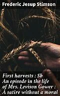 E-Book (epub) First harvests : An episode in the life of Mrs. Levison Gower : A satire without a moral von Frederic Jesup Stimson