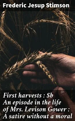 E-Book (epub) First harvests : An episode in the life of Mrs. Levison Gower : A satire without a moral von Frederic Jesup Stimson